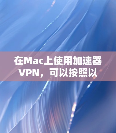 在Mac上使用加速器VPN，可以按照以下步骤进行