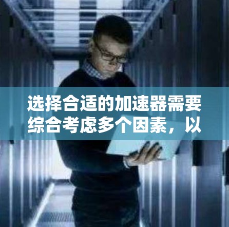 选择合适的加速器需要综合考虑多个因素，以确保最佳的性能和效率。以下是详细的步骤和建议
