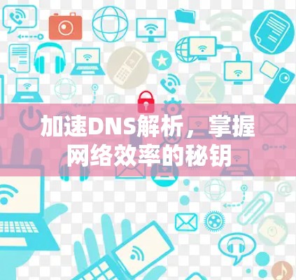 加速DNS解析，掌握网络效率的秘钥
