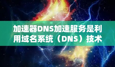加速器DNS加速服务是利用域名系统（DNS）技术来自动抓取和加载网站资源，从而提升网站的访问速度。以下是关于该服务的详细信息