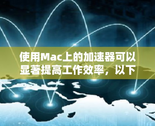 使用Mac上的加速器可以显著提高工作效率，以下是详细的步骤指南