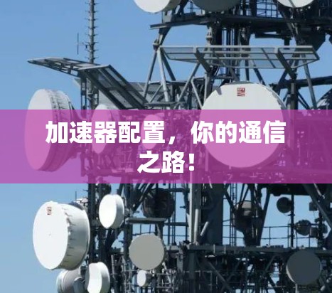 加速器配置，你的通信之路！