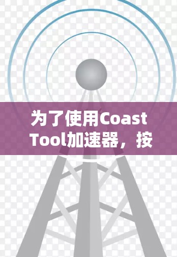 为了使用Coast Tool加速器，按以下步骤进行