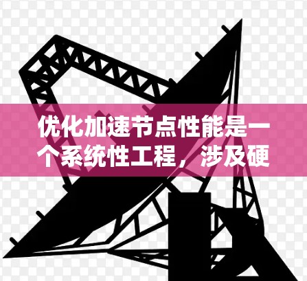 优化加速节点性能是一个系统性工程，涉及硬件、软件、数据管理和网络等多个方面。以下是逐步的优化建议