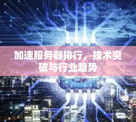 加速服务器排行，技术突破与行业趋势