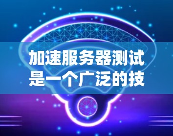 加速服务器测试是一个广泛的技术话题，涉及多个方面如缓存、网络、性能优化等。以下是一个有条理的指南，帮助您系统地进行加速服务器测试