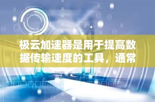 极云加速器是用于提高数据传输速度的工具，通常用于优化数据流或测试网络带宽。以下是提供极云加速器下载的建议