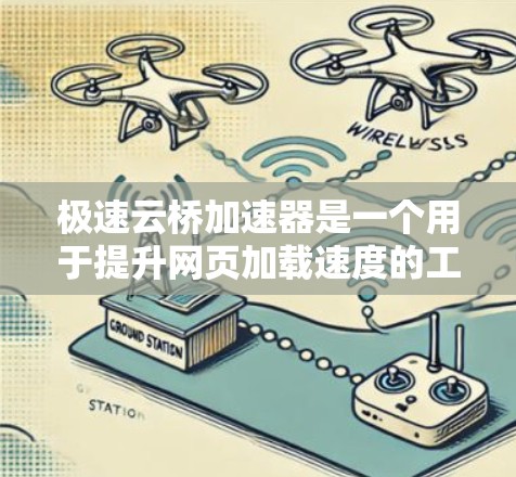 极速云桥加速器是一个用于提升网页加载速度的工具。为了安全 downloads 该工具，建议以下步骤