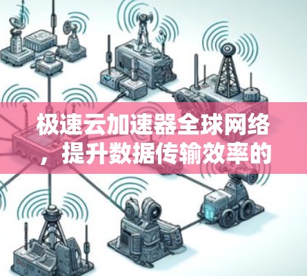 极速云加速器全球网络，提升数据传输效率的创新解决方案
