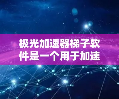 极光加速器梯子软件是一个用于加速特定功能的工具，通常用于提升性能、提高效率或解决特定问题。以下是一个可能的解释和使用步骤，供您参考