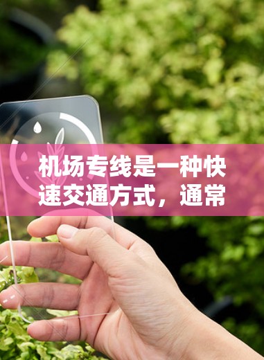 机场专线是一种快速交通方式，通常指从机场到各个城市或地区的交通工具，包括火车、飞机和汽车。以下是对主要机场的详细信息
