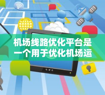 机场线路优化平台是一个用于优化机场运营、改善旅客体验、提升效率和降低成本的重要工具。以下是一些关键功能和特点，以及可能的平台设计思路
