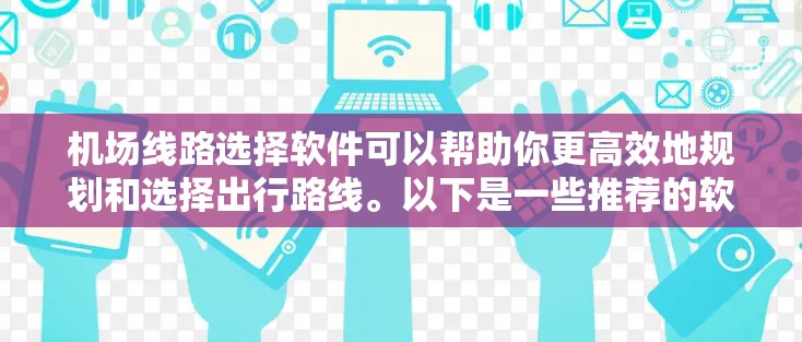 机场线路选择软件可以帮助你更高效地规划和选择出行路线。以下是一些推荐的软件或工具，供你参考