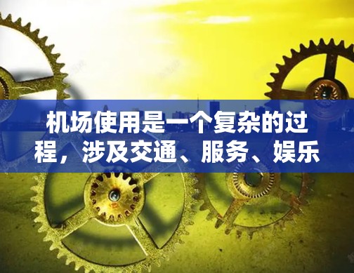 机场使用是一个复杂的过程，涉及交通、服务、娱乐等多个方面。以下是机场使用的基本教程，涵盖了进入、使用和离开机场的主要操作和注意事项