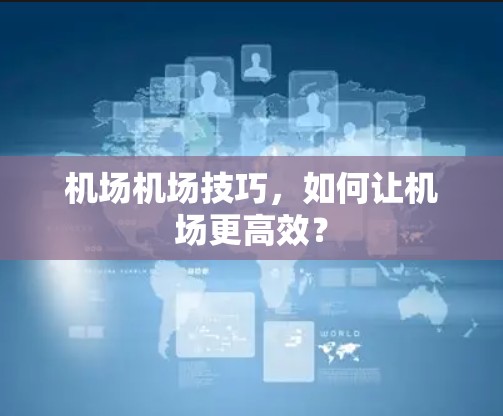 机场机场技巧，如何让机场更高效？