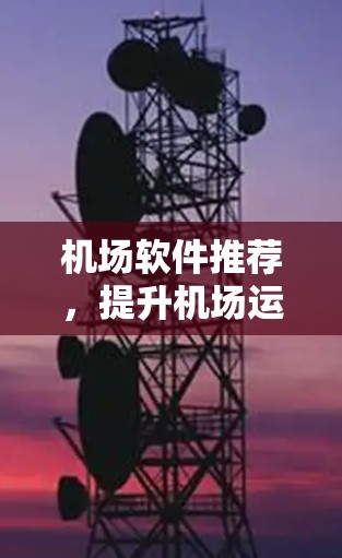机场软件推荐，提升机场运营效率的智能解决方案