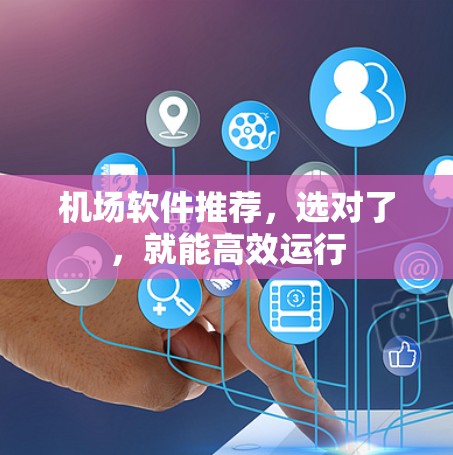 机场软件推荐，选对了，就能高效运行