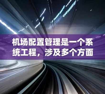 机场配置管理是一个系统工程，涉及多个方面和环节，旨在确保机场高效运行。以下是对该领域的简要总结和建议