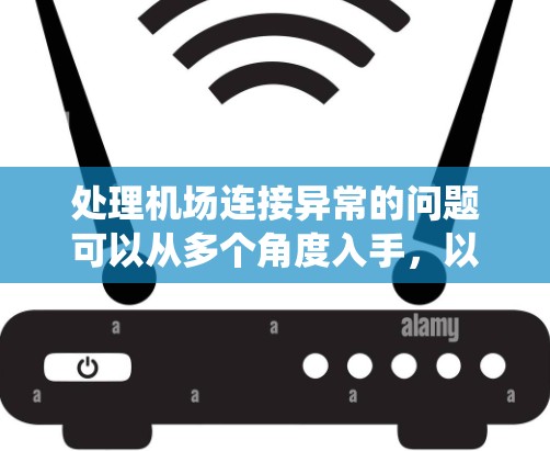 处理机场连接异常的问题可以从多个角度入手，以确保机场系统的稳定和高效运行。以下是一些步骤和建议