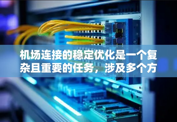 机场连接的稳定优化是一个复杂且重要的任务，涉及多个方面和因素的协调与管理。以下是一步步的优化建议，帮助你提升机场连接的稳定性和效率