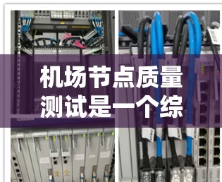 机场节点质量测试是一个综合性的评估过程，旨在确保机场设施的可靠性和高效运行。以下是详细的步骤说明