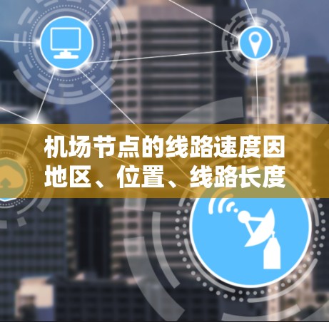 机场节点的线路速度因地区、位置、线路长度等因素而异，建议参考最新的国家机检报告或机场数据，以获取准确的速度排名。以下是一些常见的机场节点和它们的线路速度情况