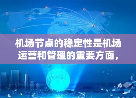机场节点的稳定性是机场运营和管理的重要方面，涉及到多个关键设施和系统的协调和响应能力。以下是关于机场节点稳定性的详细分析