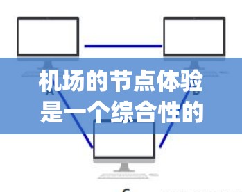 机场的节点体验是一个综合性的系统，每个节点都承担着不同的任务和影响机场运行的效率、passenger experience，以及运营的可持续性。以下是一些主要的机场节点及其特点，供你参考