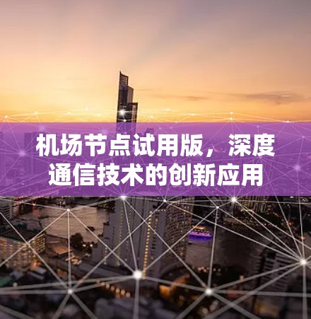 机场节点试用版，深度通信技术的创新应用