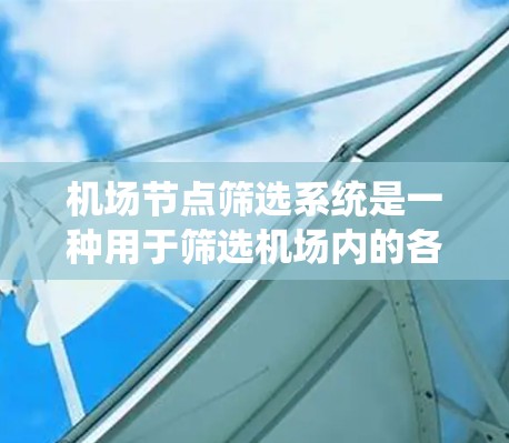 机场节点筛选系统是一种用于筛选机场内的各种设施或节点的工具，通常用于旅游规划、航班选择或机场管理等场景。以下是一个机场节点筛选系统的常见功能和应用场景