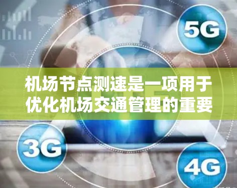 机场节点测速是一项用于优化机场交通管理的重要技术，主要通过测量和调整信号灯来提高通行效率并减少拥堵。以下是关于机场节点测速的详细指南