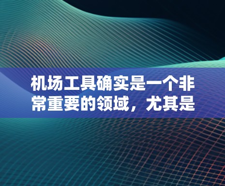机场工具确实是一个非常重要的领域，尤其是对于经常在机场工作的你来说，可能需要一些实用的工具来提高效率。以下是一些可能的机场工具，涵盖了机场管理、导航、天气、行李管理等多个方面