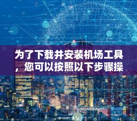为了下载并安装机场工具，您可以按照以下步骤操作