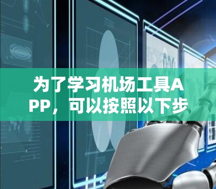 为了学习机场工具APP，可以按照以下步骤进行