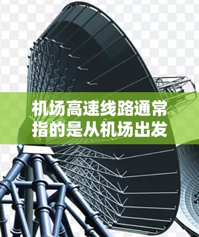 机场高速线路通常指的是从机场出发到目的地的高速路段，具体哪些高速线路和路线可能因地区不同而有所变化。以下是一些常见的机场高速路线