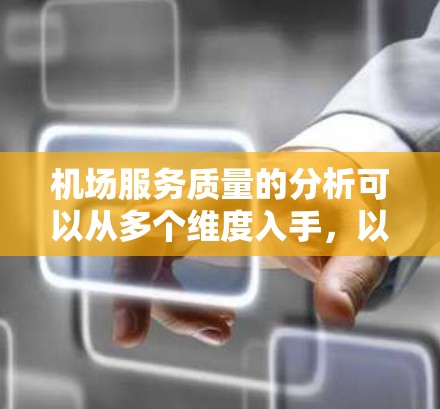 机场服务质量的分析可以从多个维度入手，以下是一些主要方面