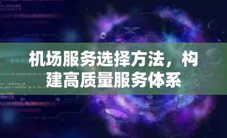 机场服务选择方法，构建高质量服务体系