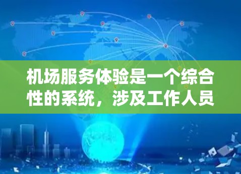 机场服务体验是一个综合性的系统，涉及工作人员的素质、环境的舒适度、设施的完善程度以及用户的实际需求。以下是对机场服务体验的分析