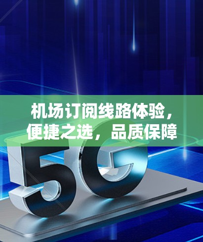 机场订阅线路体验，便捷之选，品质保障
