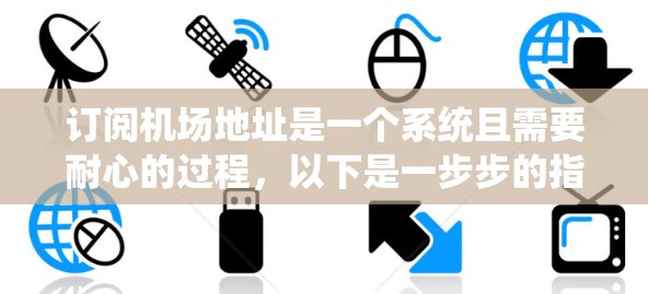 订阅机场地址是一个系统且需要耐心的过程，以下是一步步的指南，帮助您顺利完成