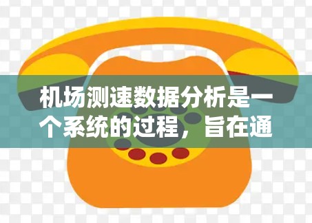 机场测速数据分析是一个系统的过程，旨在通过数据分析评估机场的安全性，优化飞行路线和维护策略。以下是详细的步骤和方法