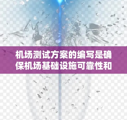 机场测试方案的编写是确保机场基础设施可靠性和高效运行的关键步骤。以下是一个系统化的机场测试方案，涵盖了测试目的、范围、方法、手段、评估标准、预期效果和风险分析等关键部分