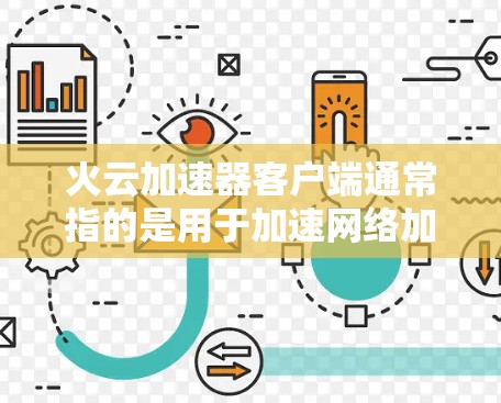 火云加速器客户端通常指的是用于加速网络加速功能的客户端程序。以下是关于火云加速器客户端的一些信息和使用指南