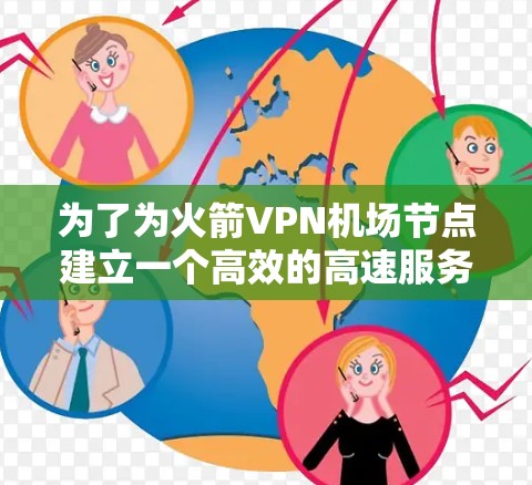 为了为火箭VPN机场节点建立一个高效的高速服务器，以下是详细的分步解决方案