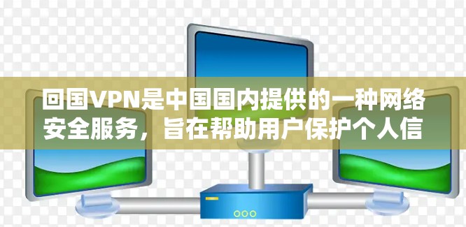 回国VPN是中国国内提供的一种网络安全服务，旨在帮助用户保护个人信息和网络环境。以下是对回国VPN的详细分析