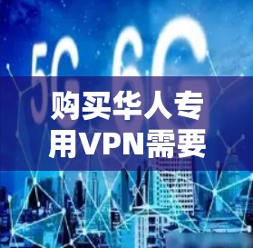 购买华人专用VPN需要综合考虑以下几个方面