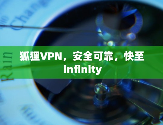 狐狸VPN，安全可靠，快至 infinity
