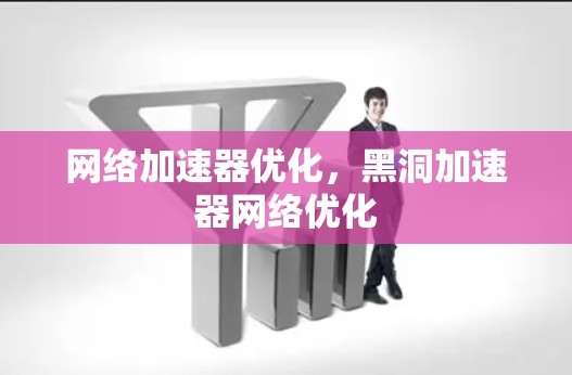 网络加速器优化，黑洞加速器网络优化