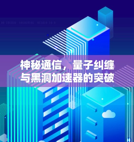 神秘通信，量子纠缠与黑洞加速器的突破