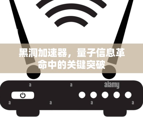 黑洞加速器，量子信息革命中的关键突破